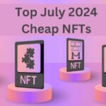 Top July 2024 Cheap NFTs: A Complete Overview